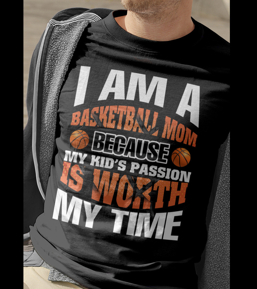 I Am A Basketball Mom Because My Kid's Passion Is Worth My Time T-Shirt