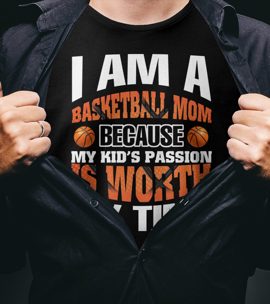I Am A Basketball Mom Because My Kid's Passion Is Worth My Time T-Shirt