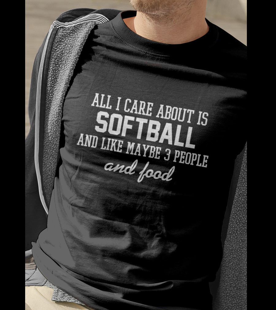 All I Care About Is Softball And Like Maybe 3 People And Food T-Shirt