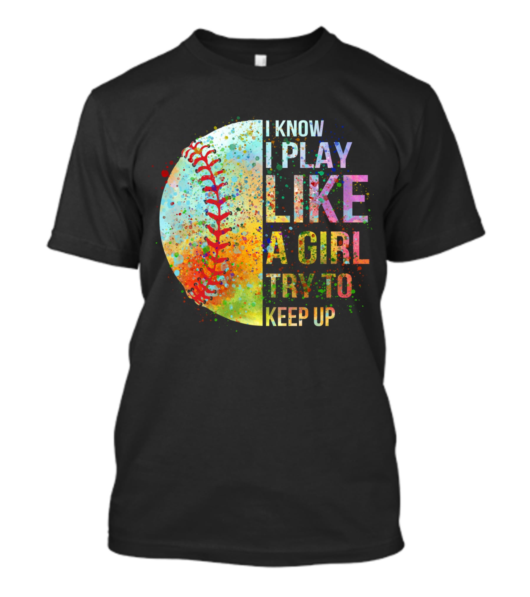 I Know I Play Like A Girl Try To Keep Up Baseball Colorful Splatter T-Shirt