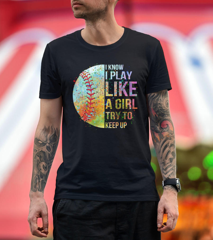 I Know I Play Like A Girl Try To Keep Up Baseball Colorful Splatter T-Shirt