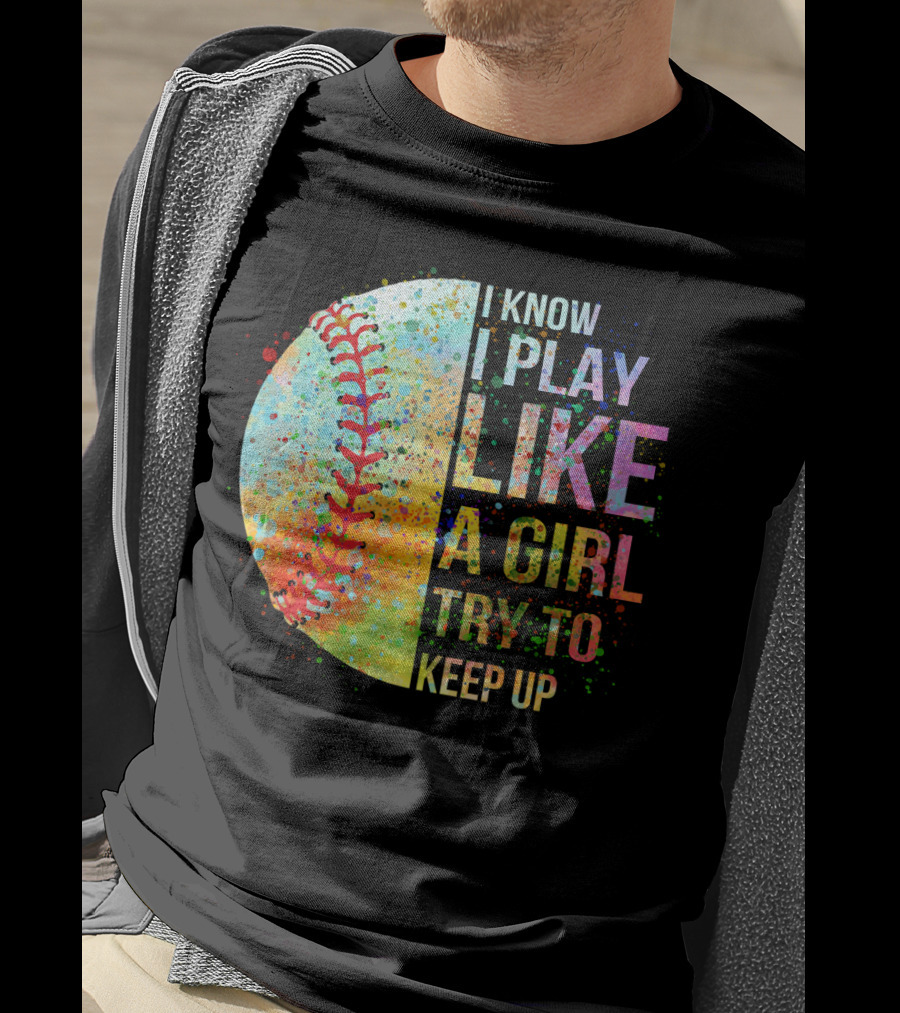 I Know I Play Like A Girl Try To Keep Up Baseball Colorful Splatter T-Shirt