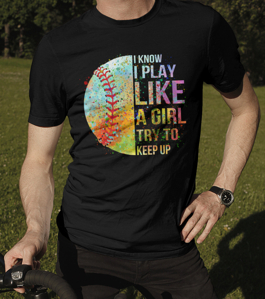I Know I Play Like A Girl Try To Keep Up Baseball Colorful Splatter T-Shirt