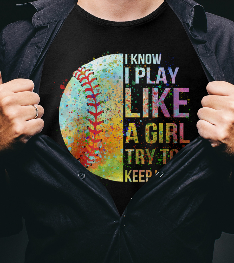 I Know I Play Like A Girl Try To Keep Up Baseball Colorful Splatter T-Shirt