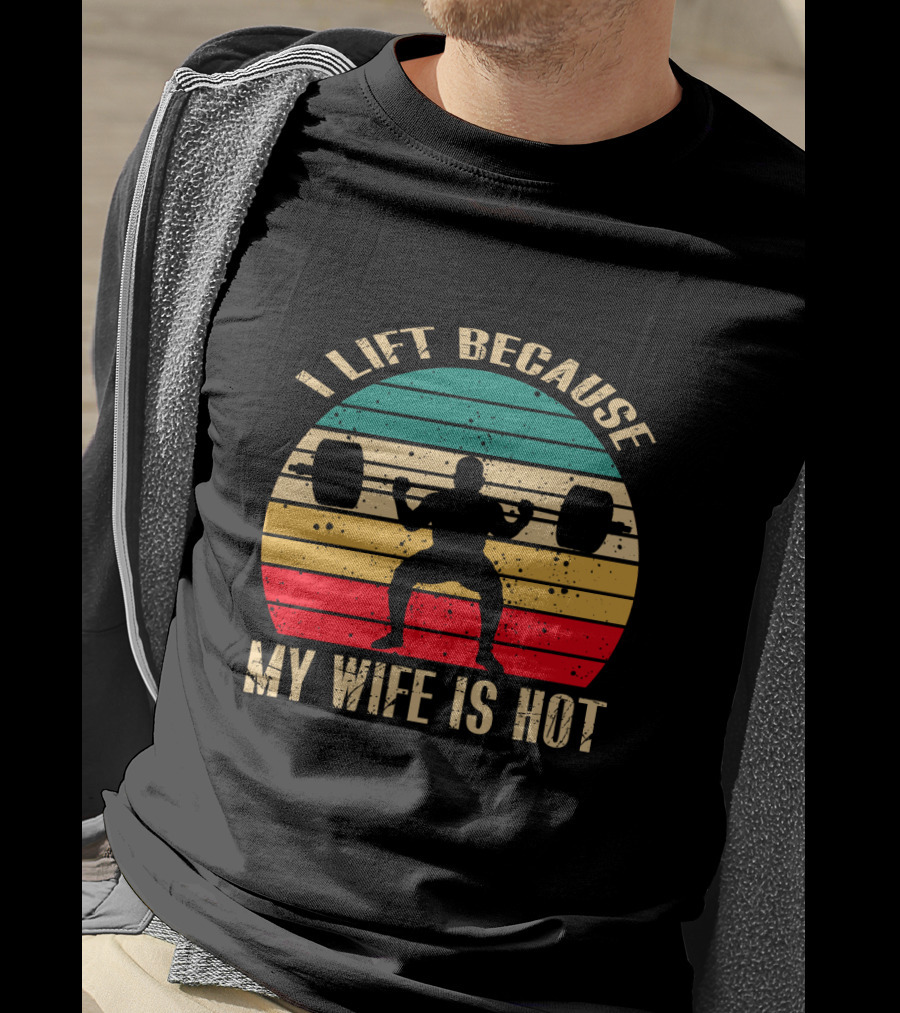 I Lift Because My Wife Is Hot Retro Weightlifting Motivational Fitness T-Shirt
