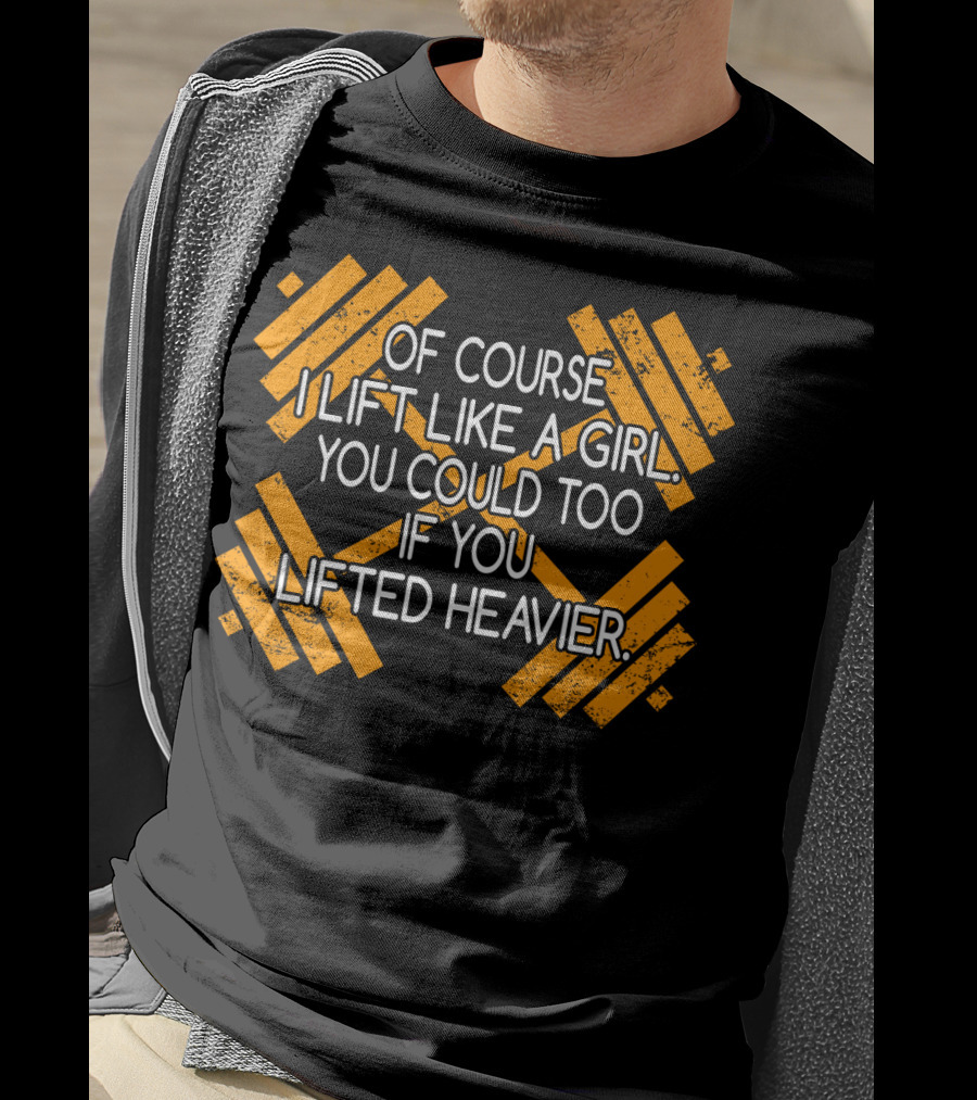 Of Course I Lift Like A Girl You Could Too If You Lifted Heavier T-Shirt