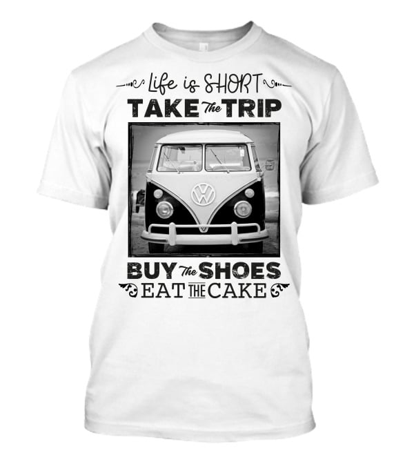 Life Is Short Take The Trip Buy The Shoes Eat The Cake T-Shirt