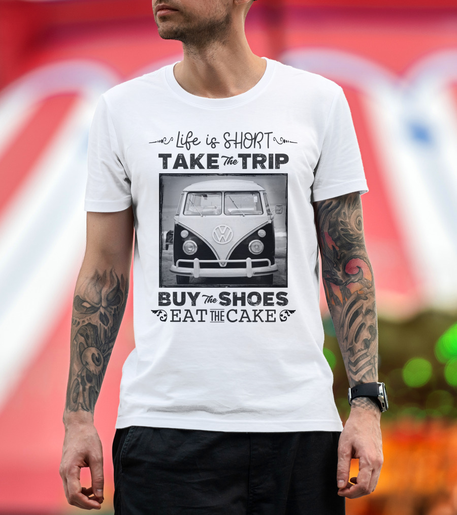 Life Is Short Take the Trip Buy the Shoes Eat the Cake T-Shirt