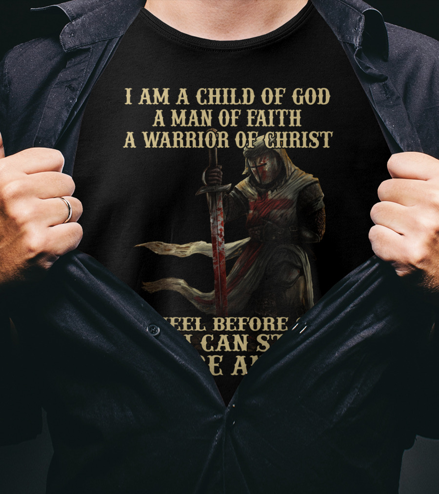 I Am A Child Of God A Man Of Faith A Warrior Of Christ I Kneel Before God And I Can Stand Before Anyone T-Shirt