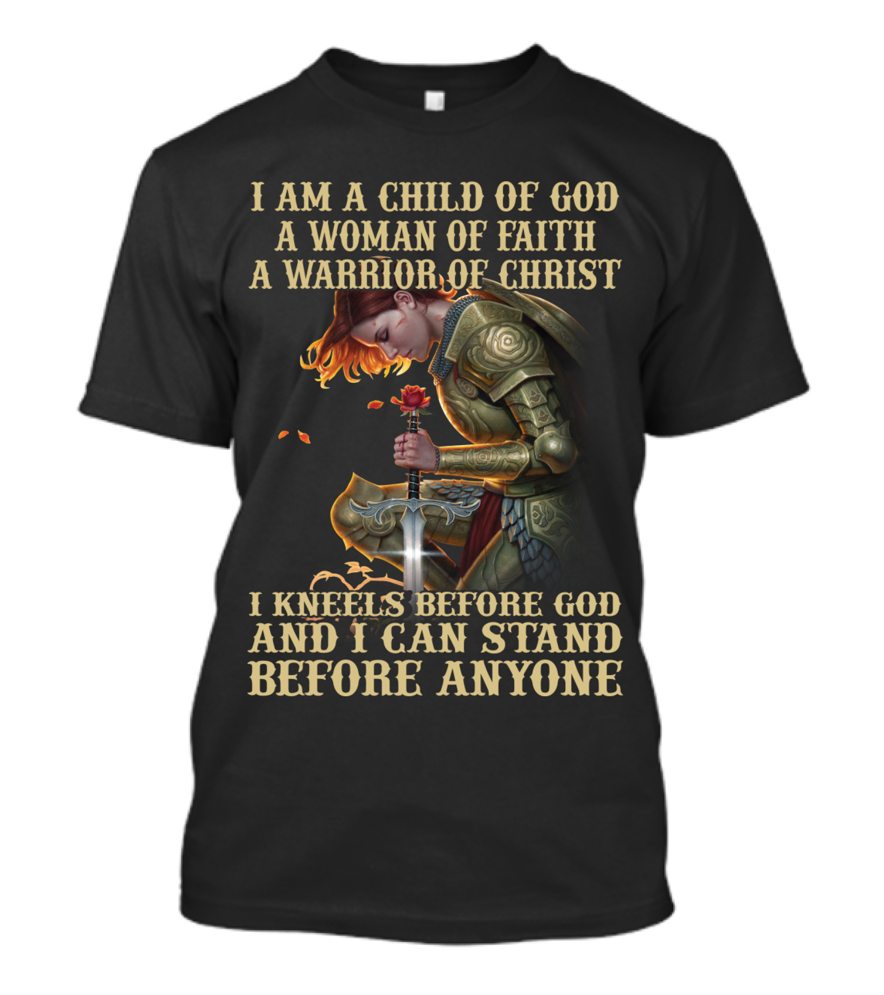 I Am A Child Of God A Woman Of Faith A Warrior Of Christ I Kneels Before God And I Can Stand Before Anyone T-Shirt