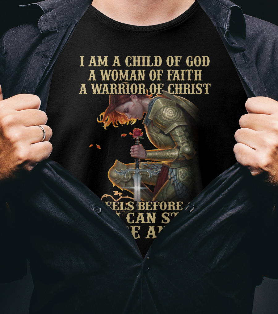 I Am A Child Of God A Woman Of Faith A Warrior Of Christ I Kneels Before God And I Can Stand Before Anyone T-Shirt