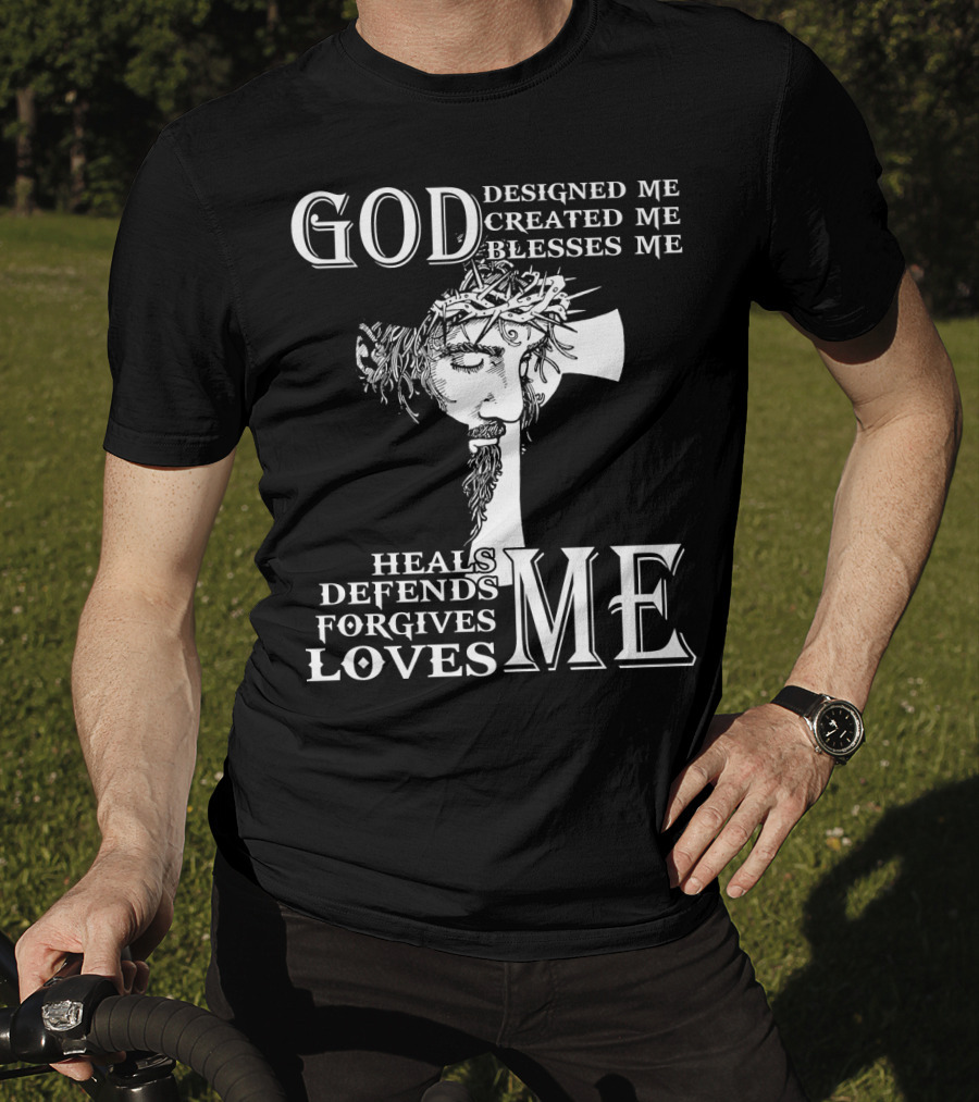 GOD Designed Me Created Me Blesses Me Heals Defends Forgives Loves Me T-Shirt