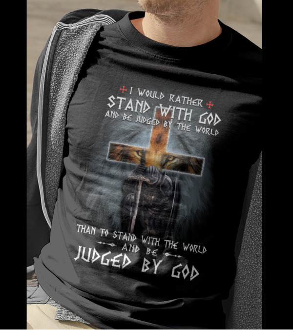 I Would Rather Stand With God And Be Judged By The World Than To Stand With The World And Be Judged By God T-Shirt