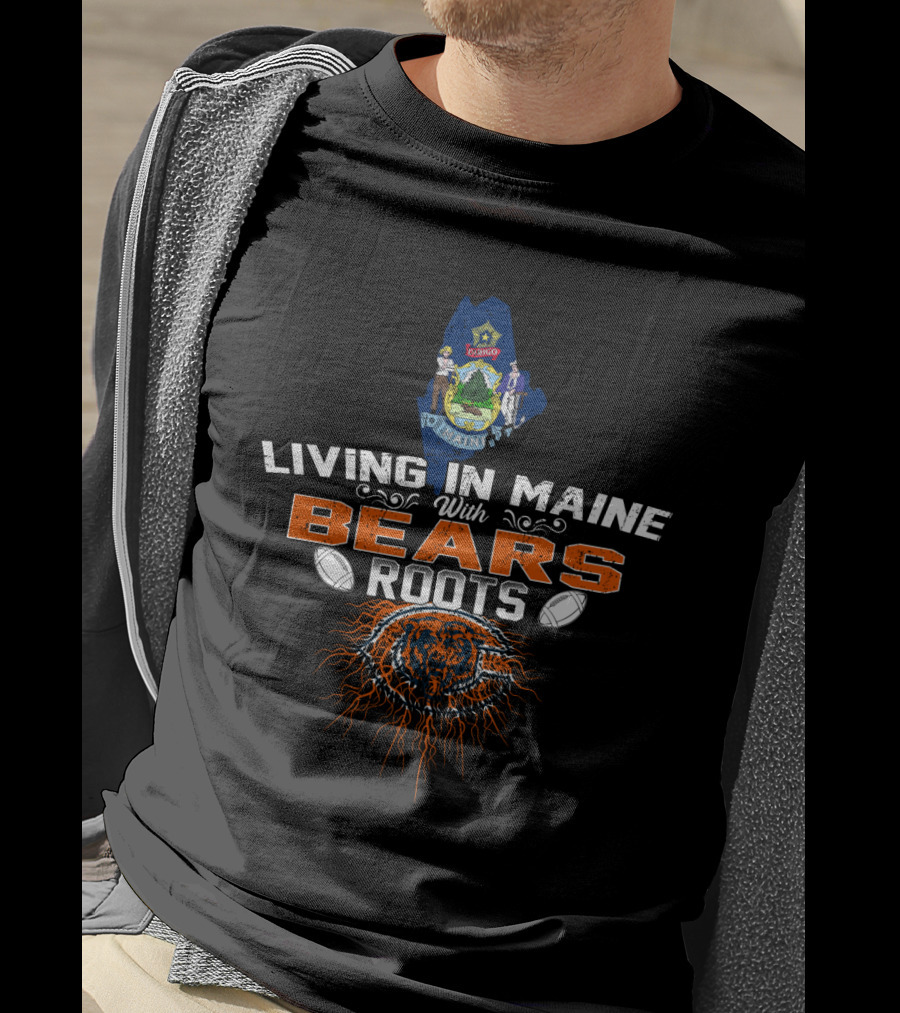 Living In Maine With Bears Roots And Chicago Football Pride T-Shirt