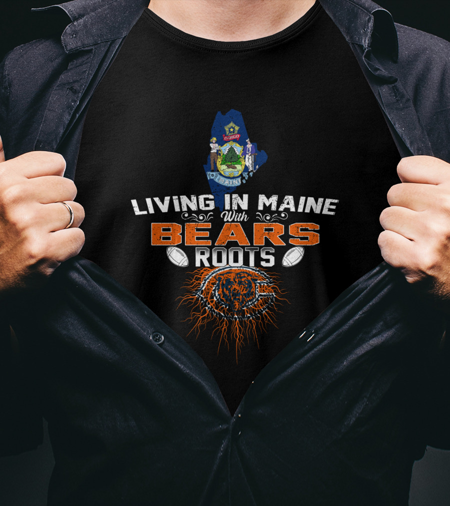 Living In Maine With Bears Roots And Chicago Football Pride T-Shirt