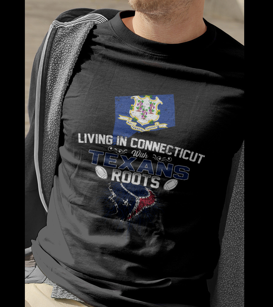 Living In Connecticut With Texans Roots Football And State Pride T-Shirt