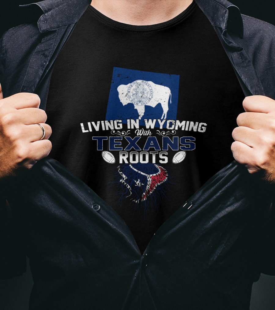 Living In Wyoming With Texans Roots And Football T-Shirt