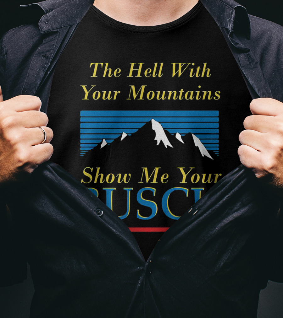 The Hell With Your Mountains Show Me Your Busch T-Shirt
