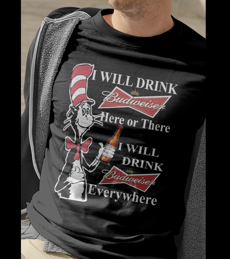 I Will Drink Budweiser Here Or There I Will Drink Budweiser Everywhere Dr Seuss Cat In The Hat T-Shirt