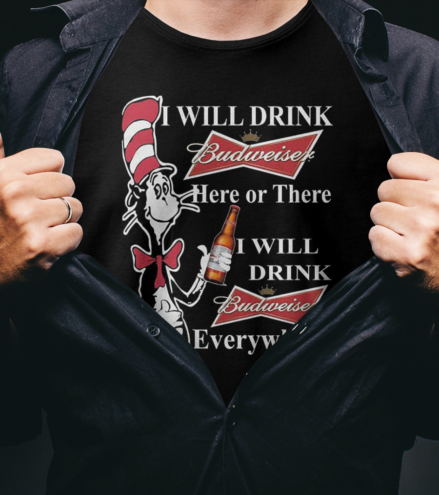 I Will Drink Budweiser Here Or There I Will Drink Budweiser Everywhere Dr Seuss Cat In The Hat T-Shirt