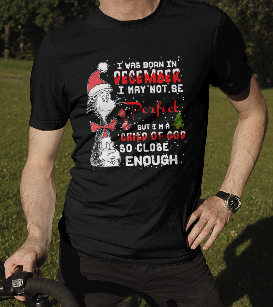 I Was Born In December I May Not Be Perfect But I'm A Child Of God So Close Enough Christmas Dr Seuss T-Shirt