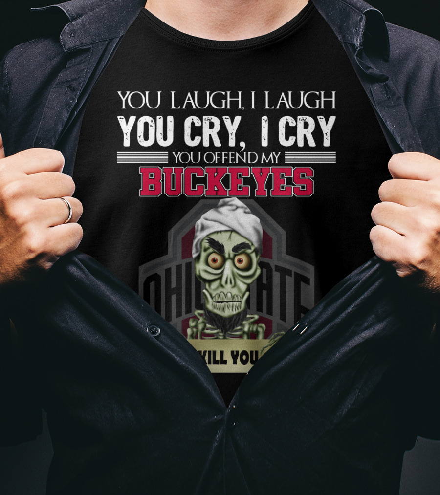 You Laugh I Laugh You Cry I Cry You Offend My Buckeyes Ohio State I Kill You T-Shirt