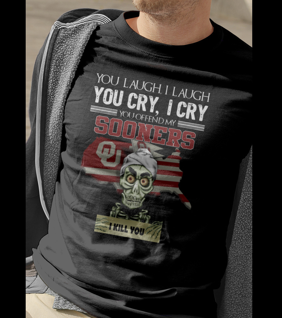 You Laugh I Laugh You Cry I Cry You Offend My Sooners I Kill You OU T-Shirt