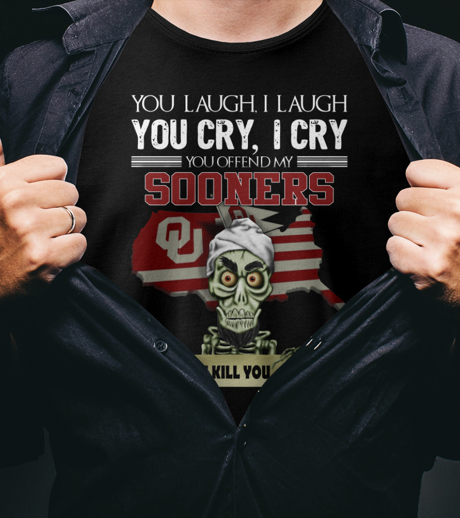 You Laugh I Laugh You Cry I Cry You Offend My Sooners I Kill You OU T-Shirt