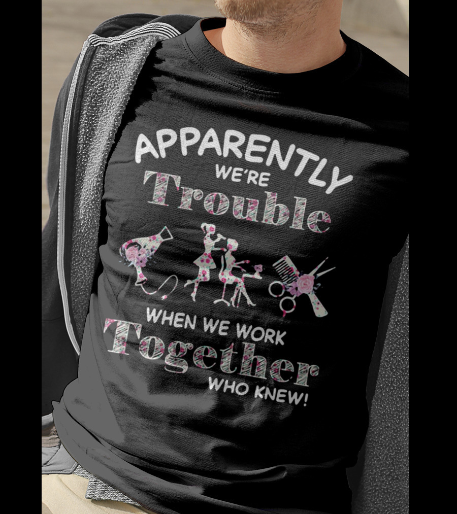 Apparently We're Trouble When We Work Together Who Knew Hair Stylist T-Shirt