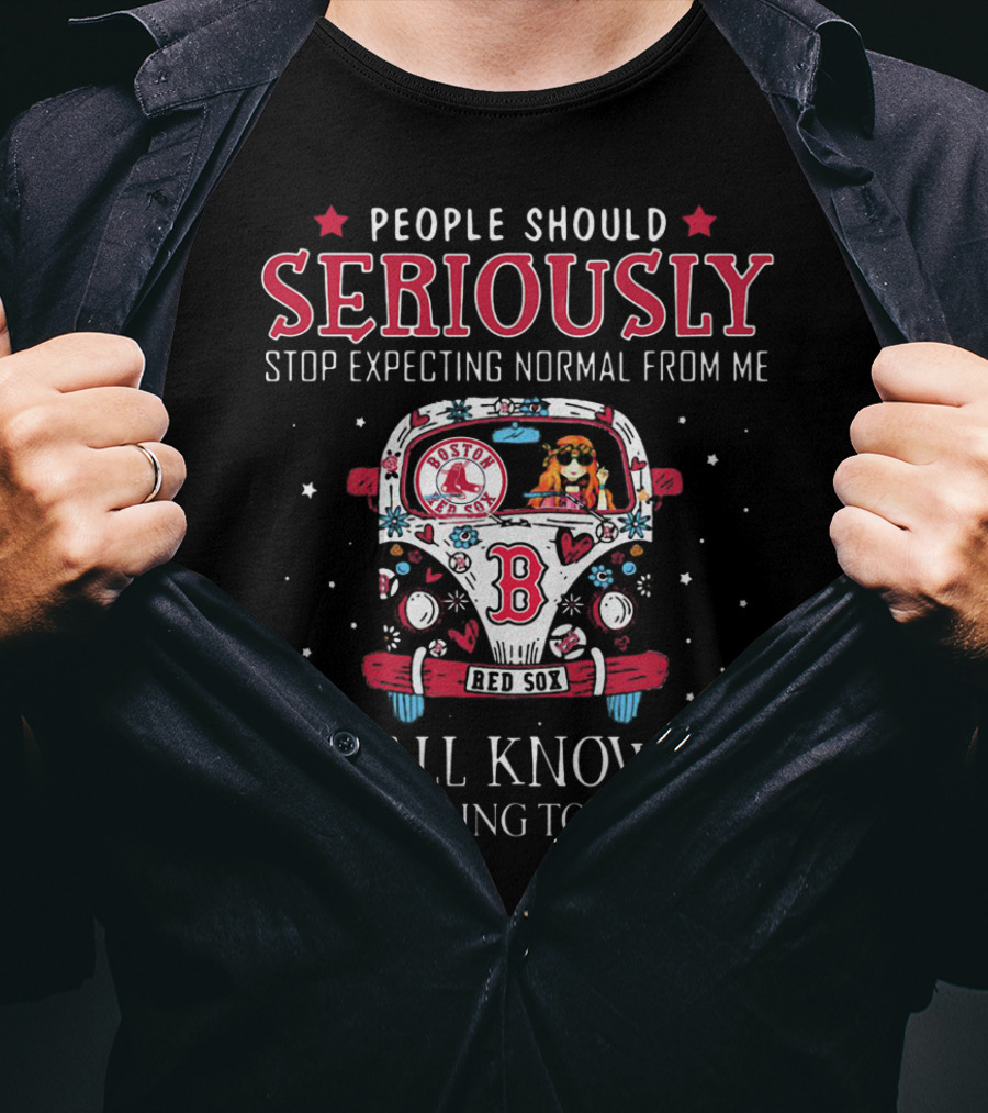 People Should Seriously Stop Expecting Normal From Me Boston Red Sox We All Know It's Never Going To Happen T-Shirt