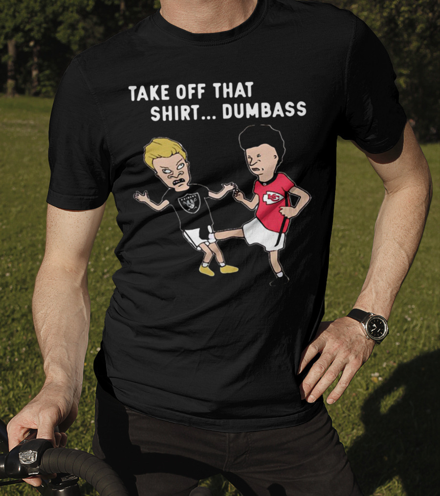 Take Off That Shirt Dumbass Beavis And Butthead Raiders Chiefs T-Shirt