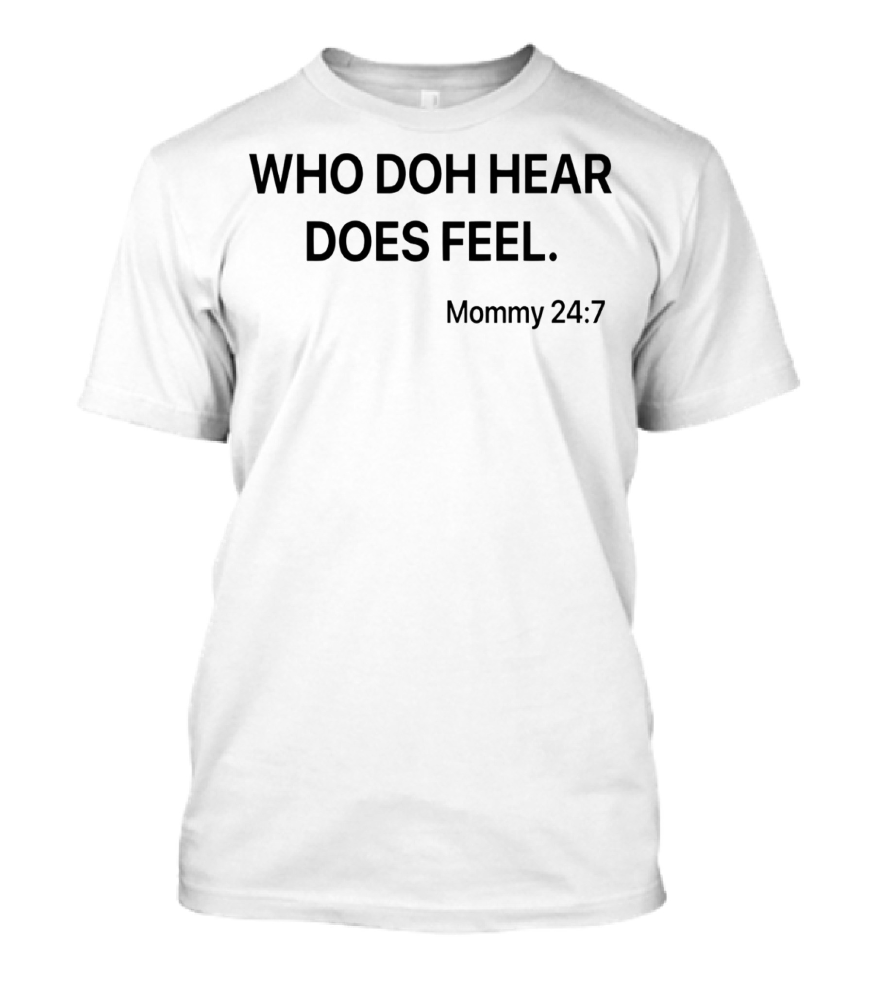 Who Doh Hear Does Feel Mommy 24:7 T-Shirt