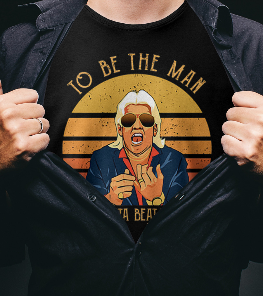 Ric Flair To Be The Man You Gotta Beat The Man T-Shirt