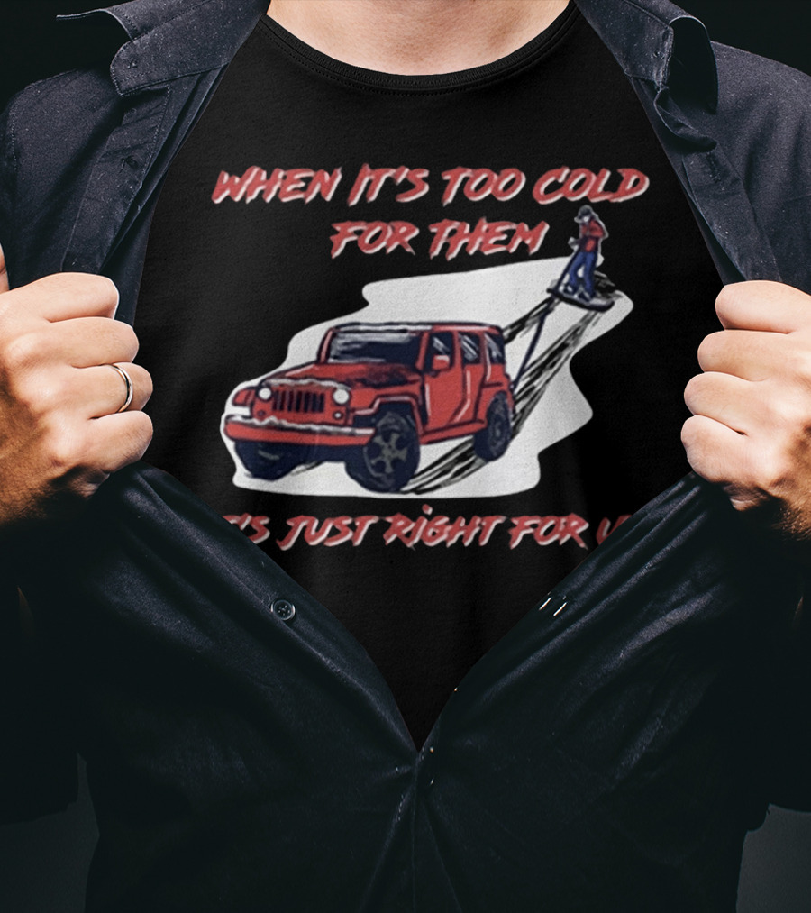 When It's Too Cold For Them It's Just Right For US T-Shirt