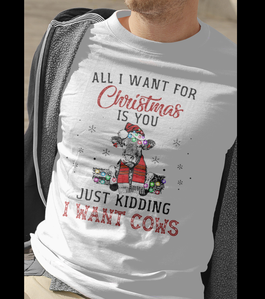All I Want For Christmas Is You Just Kidding I Want Cows T-Shirt