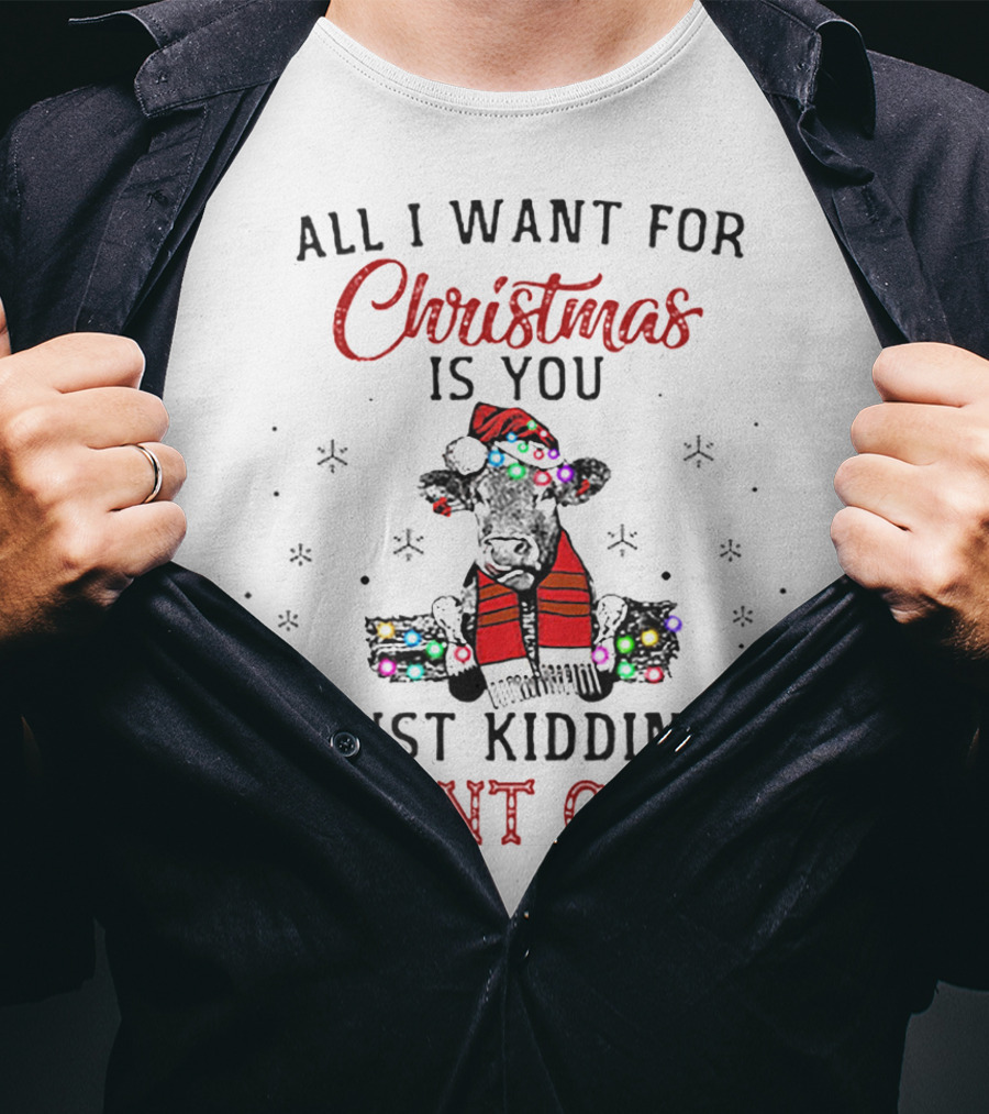 All I Want For Christmas Is You Just Kidding I Want Cows T-Shirt