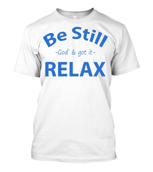 Be Still God' And Got It Relax T-Shirt