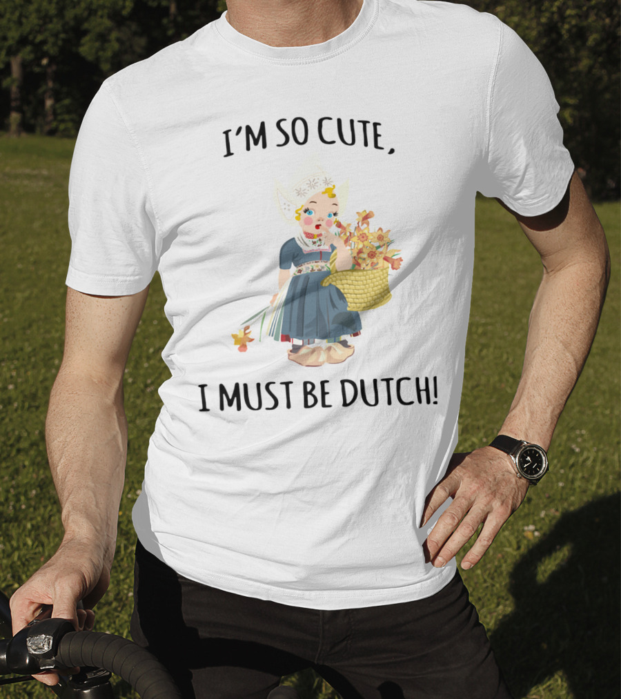 I Must Be Dutch I'm So Cute Dutch Girl With Flowers T-Shirt