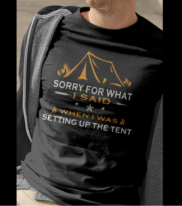 Sorry For What I Said When I Was Setting Up The Tent Camping Tent Fire T-Shirt