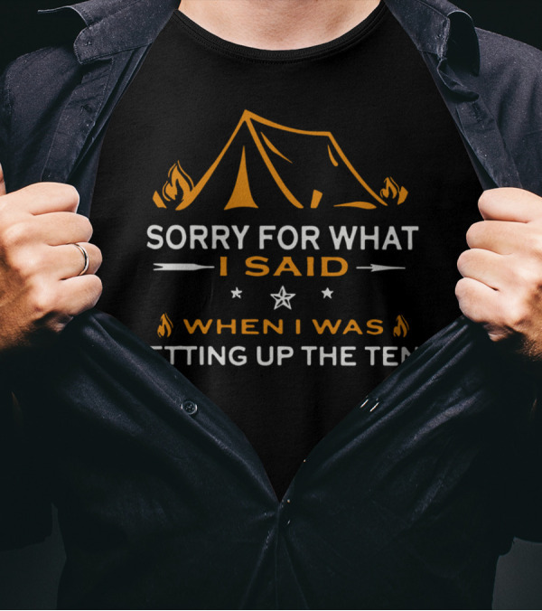 Sorry For What I Said When I Was Setting Up The Tent Camping Tent Fire T-Shirt