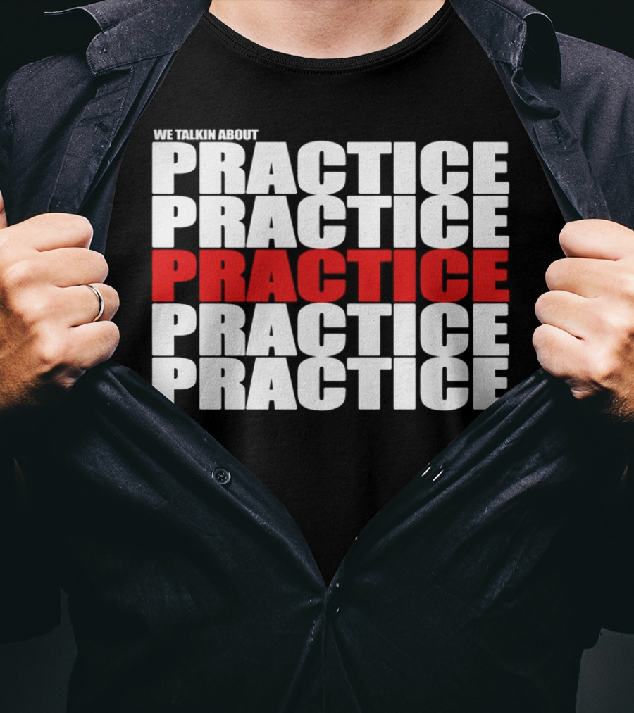We Talkin About Practice Practice Practice Practice Practice T-Shirt