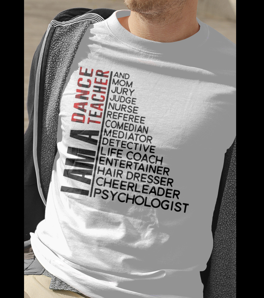 I Am A Dance Teacher And Mom Jury Judge Nurse Referee Comedian Mediator Detective Life Coach Entertainer Hair Dresser Cheerleader Psychologist T-Shirt