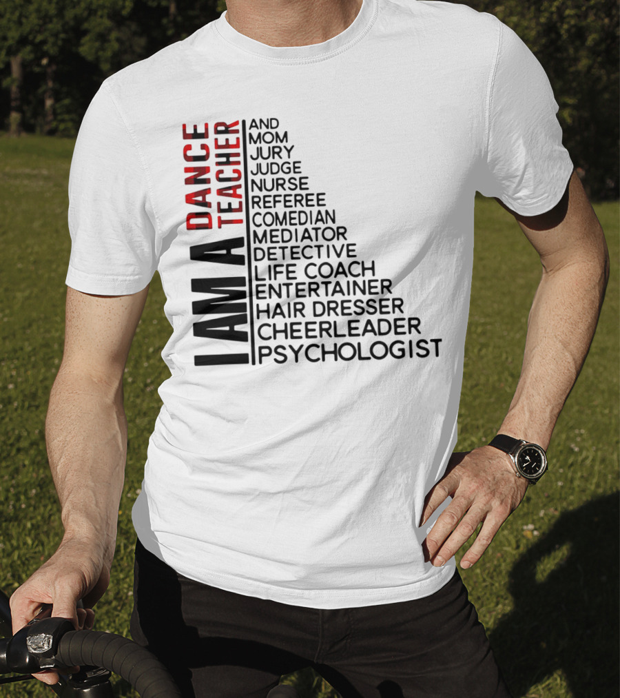 I Am A Dance Teacher And Mom Jury Judge Nurse Referee Comedian Mediator Detective Life Coach Entertainer Hair Dresser Cheerleader Psychologist T-Shirt