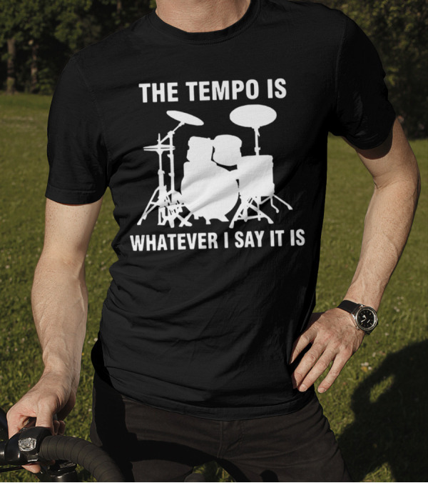The Tempo Is Whatever I Say It Is Drums T-Shirt
