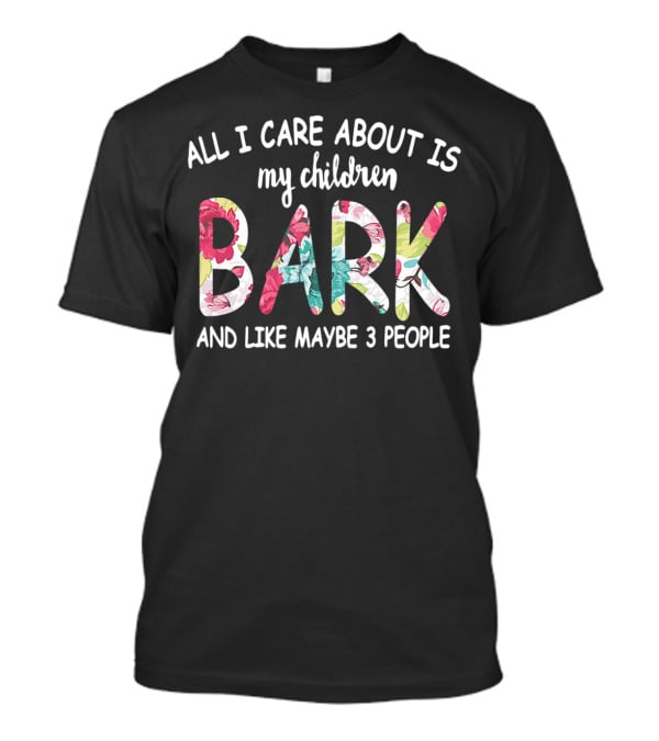 All I Care About Is My Children Bark And Like Maybe 3 People Floral Text T-Shirt
