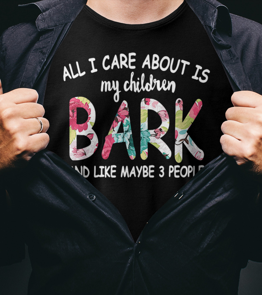All I Care About Is My Children Bark And Like Maybe 3 People Floral Text T-Shirt