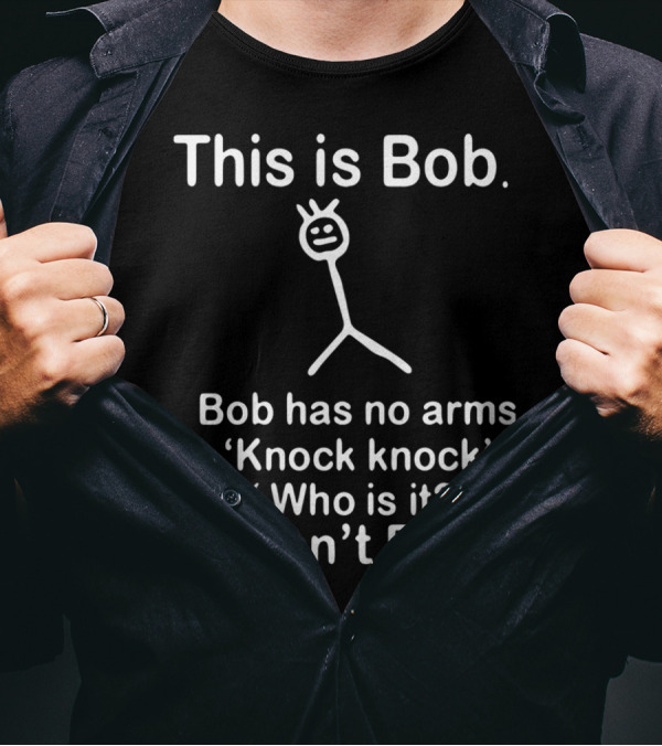 This Is Bob Bob Has No Arms Knock Knock Who Is It It Isn’t Bob Stick Figure Humor T-Shirt