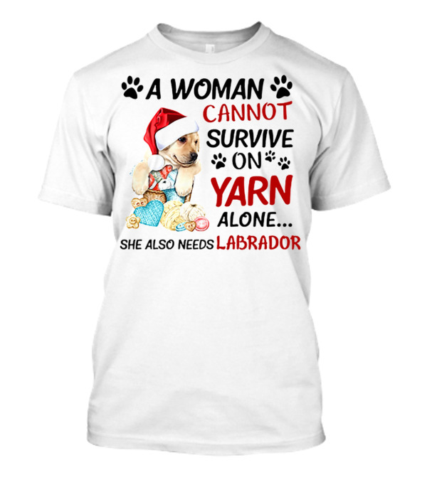 A Woman Cannot Survive On Yarn Alone She Also Needs Labrador Christmas Dog And Knitting Essentials T-Shirt