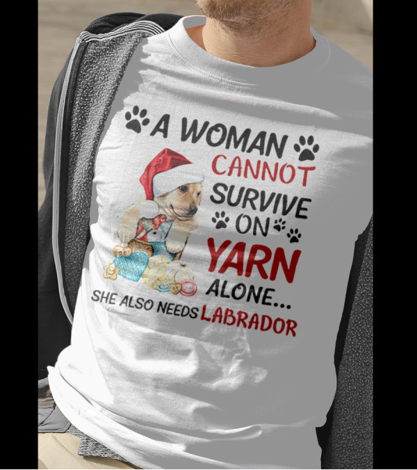 A Woman Cannot Survive On Yarn Alone She Also Needs Labrador Christmas Dog And Knitting Essentials T-Shirt