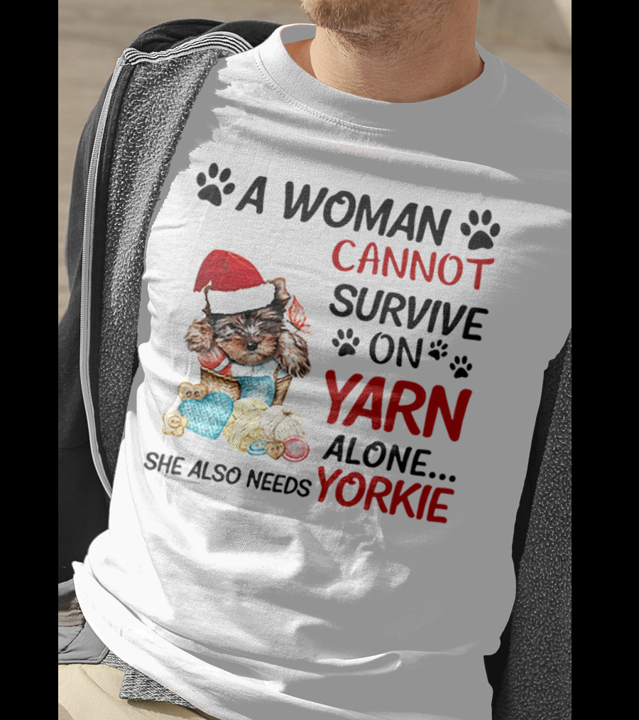 A Woman Cannot Survive On Yarn Alone She Also Needs Yorkie Santa Hat Puppy Paws T-Shirt